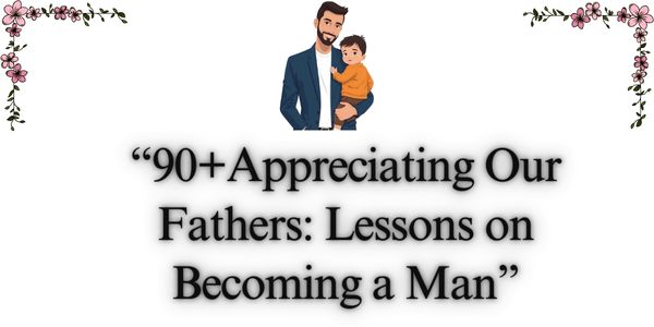 90+Appreciating Our Fathers: Lessons on Becoming a Man