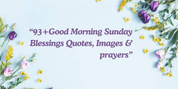 93+Good Morning Sunday Blessings Quotes, Images & prayers